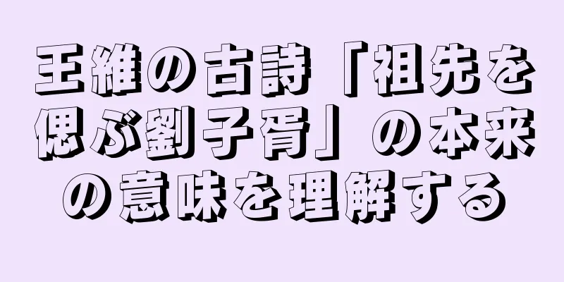 王維の古詩「祖先を偲ぶ劉子胥」の本来の意味を理解する
