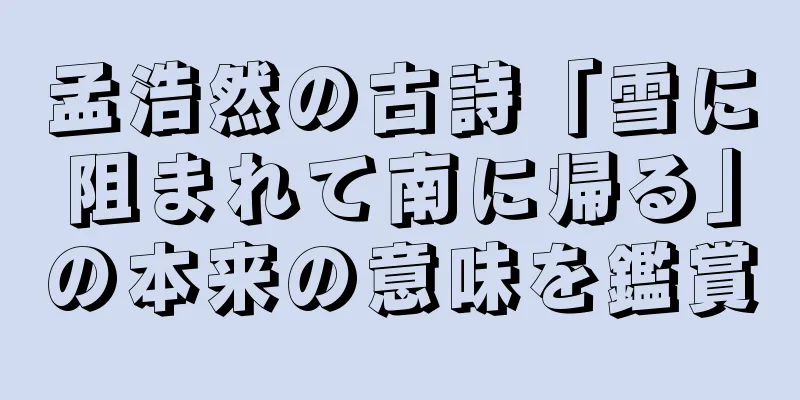 孟浩然の古詩「雪に阻まれて南に帰る」の本来の意味を鑑賞