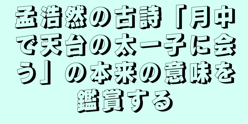 孟浩然の古詩「月中で天台の太一子に会う」の本来の意味を鑑賞する
