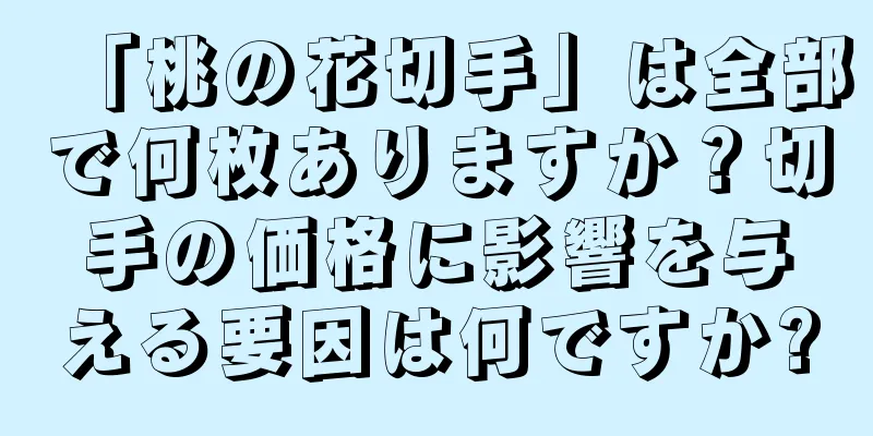 「桃の花切手」は全部で何枚ありますか？切手の価格に影響を与える要因は何ですか?