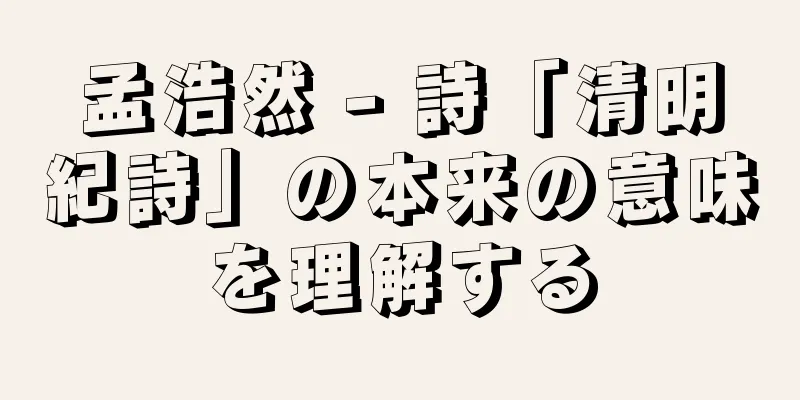 孟浩然 - 詩「清明紀詩」の本来の意味を理解する