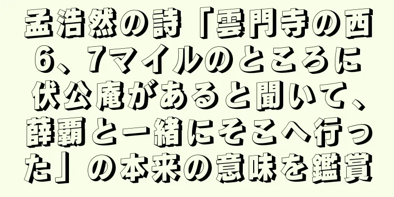 孟浩然の詩「雲門寺の西6、7マイルのところに伏公庵があると聞いて、薛覇と一緒にそこへ行った」の本来の意味を鑑賞