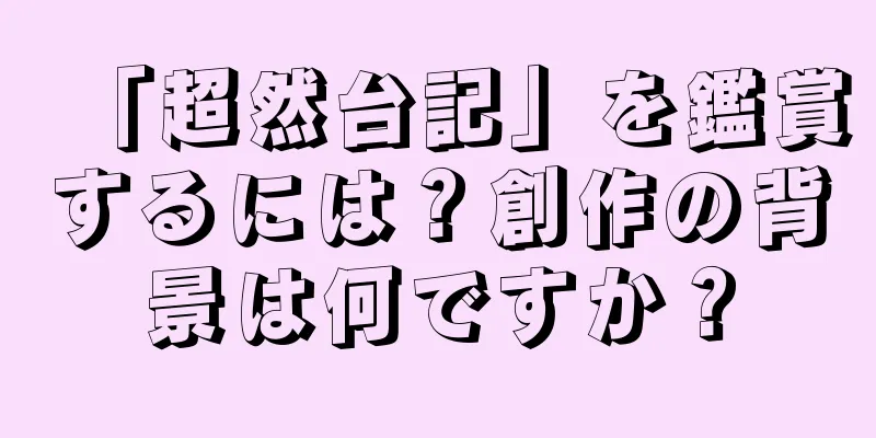 「超然台記」を鑑賞するには？創作の背景は何ですか？