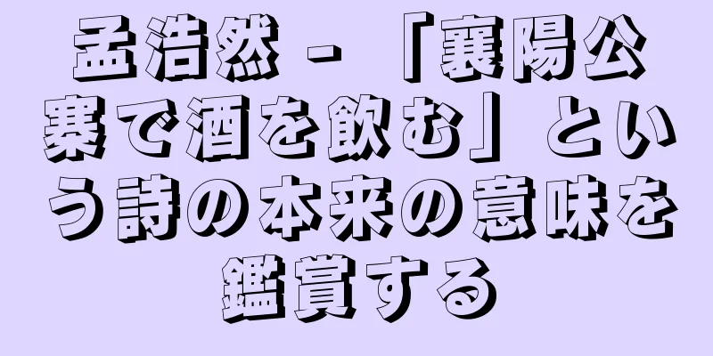 孟浩然 - 「襄陽公寨で酒を飲む」という詩の本来の意味を鑑賞する