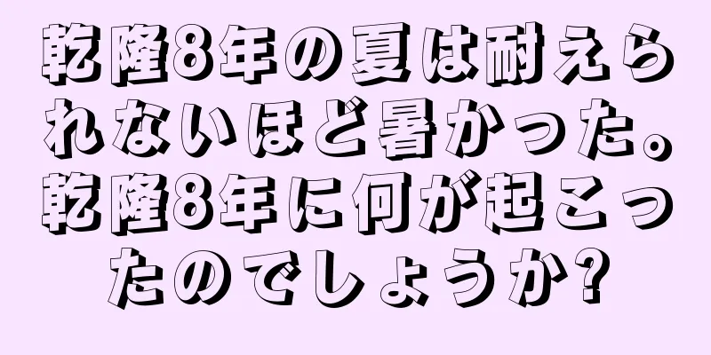 乾隆8年の夏は耐えられないほど暑かった。乾隆8年に何が起こったのでしょうか?
