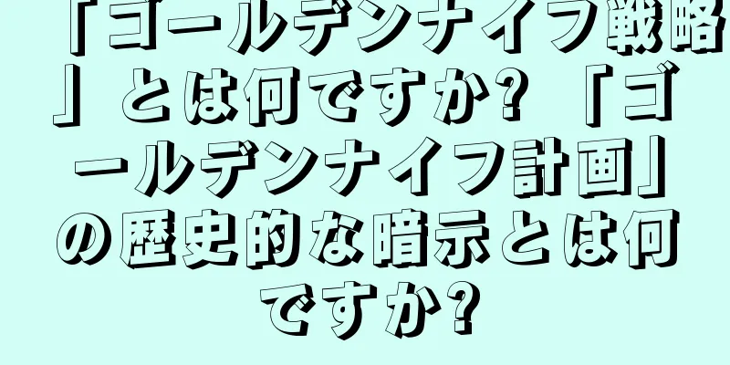 「ゴールデンナイフ戦略」とは何ですか? 「ゴールデンナイフ計画」の歴史的な暗示とは何ですか?