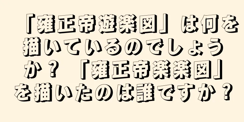 「雍正帝遊楽図」は何を描いているのでしょうか？ 「雍正帝楽楽図」を描いたのは誰ですか？