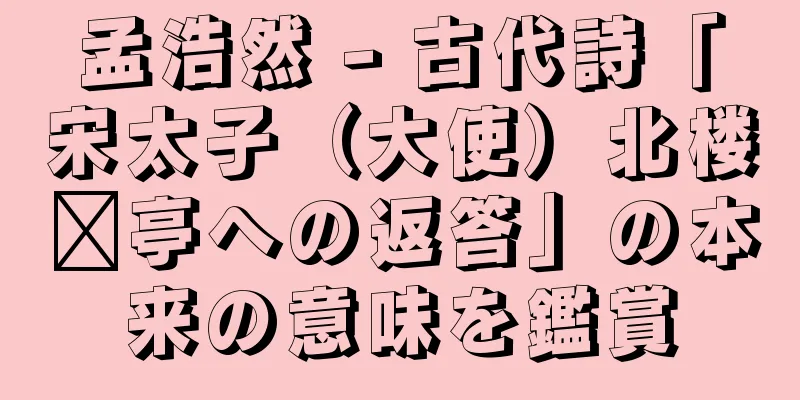 孟浩然 - 古代詩「宋太子（大使）北楼鑫亭への返答」の本来の意味を鑑賞
