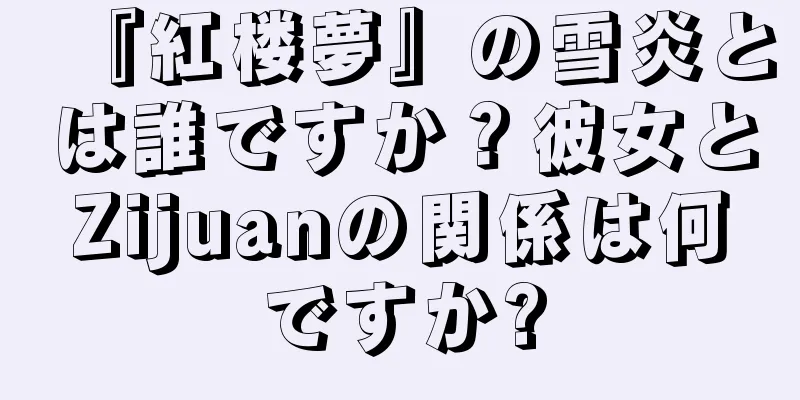 『紅楼夢』の雪炎とは誰ですか？彼女とZijuanの関係は何ですか?