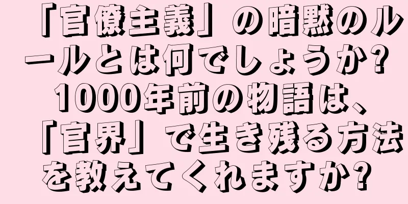 「官僚主義」の暗黙のルールとは何でしょうか? 1000年前の物語は、「官界」で生き残る方法を教えてくれますか?