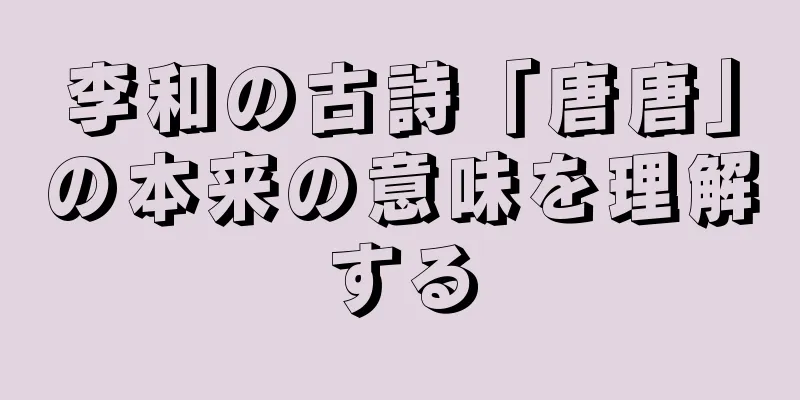 李和の古詩「唐唐」の本来の意味を理解する