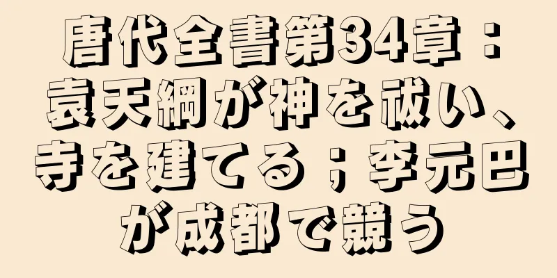 唐代全書第34章：袁天綱が神を祓い、寺を建てる；李元巴が成都で競う