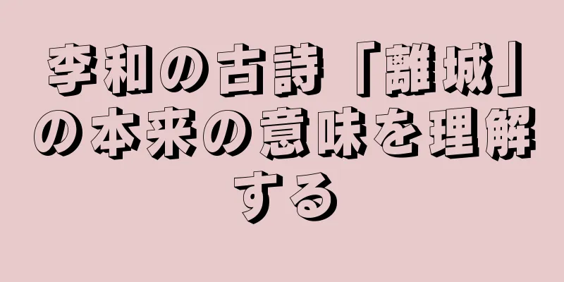 李和の古詩「離城」の本来の意味を理解する