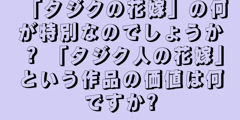 「タジクの花嫁」の何が特別なのでしょうか？ 「タジク人の花嫁」という作品の価値は何ですか?