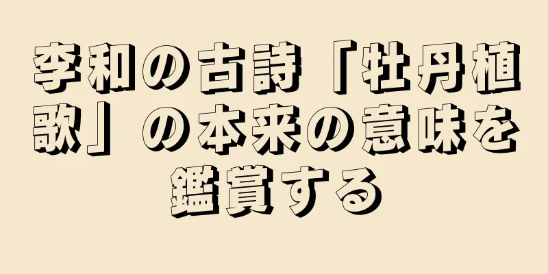 李和の古詩「牡丹植歌」の本来の意味を鑑賞する
