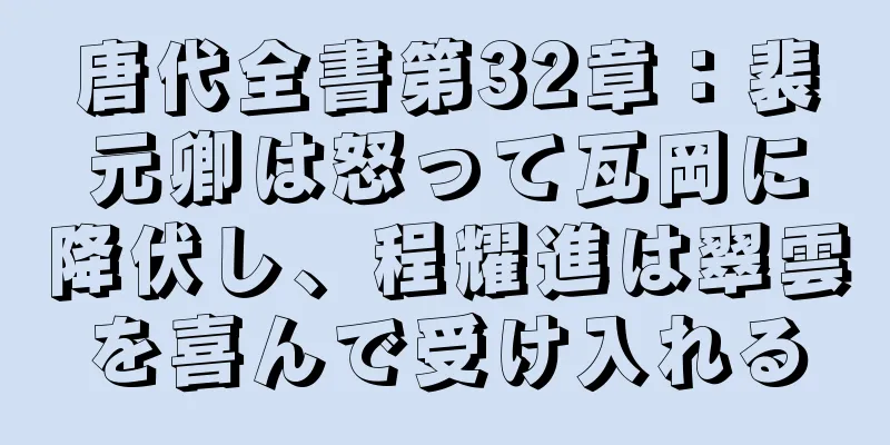 唐代全書第32章：裴元卿は怒って瓦岡に降伏し、程耀進は翠雲を喜んで受け入れる