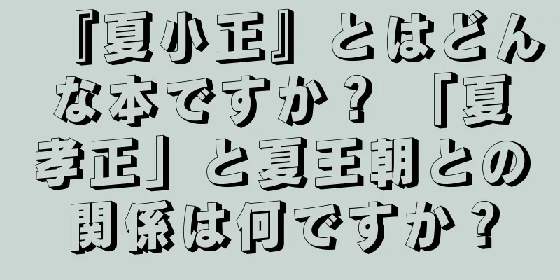 『夏小正』とはどんな本ですか？ 「夏孝正」と夏王朝との関係は何ですか？