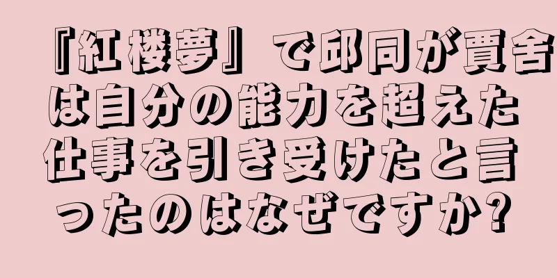 『紅楼夢』で邱同が賈舍は自分の能力を超えた仕事を引き受けたと言ったのはなぜですか?
