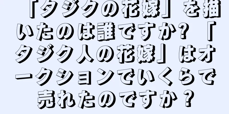 「タジクの花嫁」を描いたのは誰ですか? 「タジク人の花嫁」はオークションでいくらで売れたのですか？