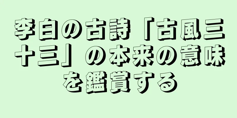 李白の古詩「古風三十三」の本来の意味を鑑賞する
