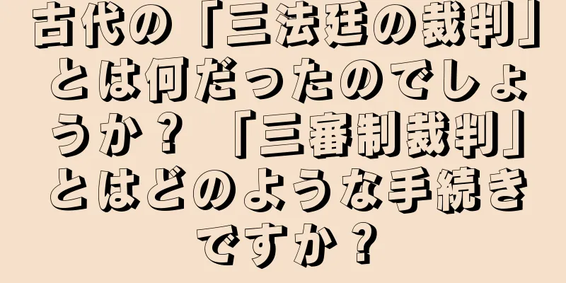 古代の「三法廷の裁判」とは何だったのでしょうか？ 「三審制裁判」とはどのような手続きですか？