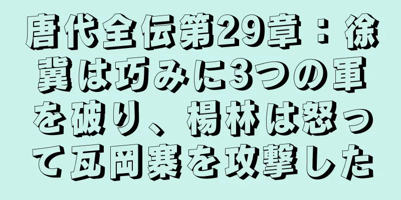 唐代全伝第29章：徐冀は巧みに3つの軍を破り、楊林は怒って瓦岡寨を攻撃した