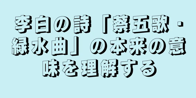 李白の詩「蔡五歌・緑水曲」の本来の意味を理解する
