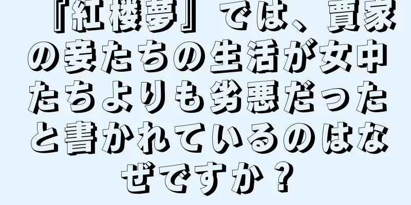 『紅楼夢』では、賈家の妾たちの生活が女中たちよりも劣悪だったと書かれているのはなぜですか？