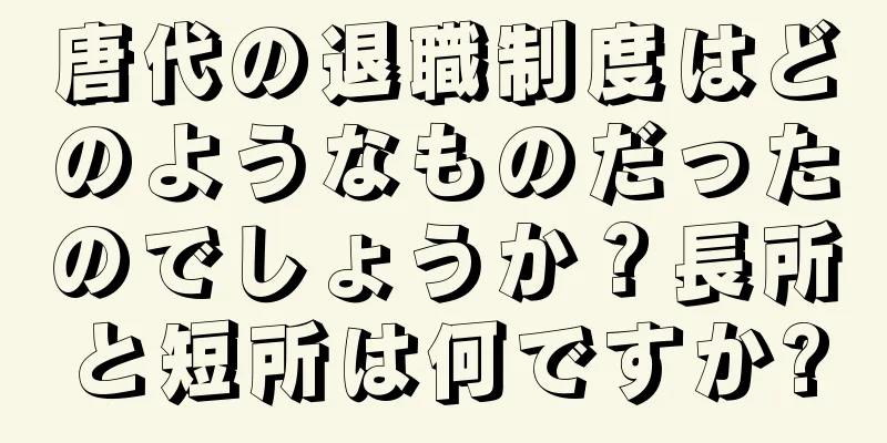 唐代の退職制度はどのようなものだったのでしょうか？長所と短所は何ですか?