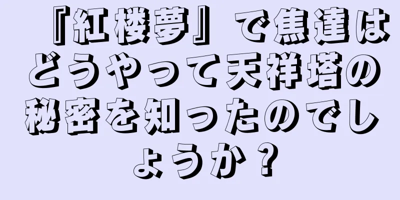 『紅楼夢』で焦達はどうやって天祥塔の秘密を知ったのでしょうか？