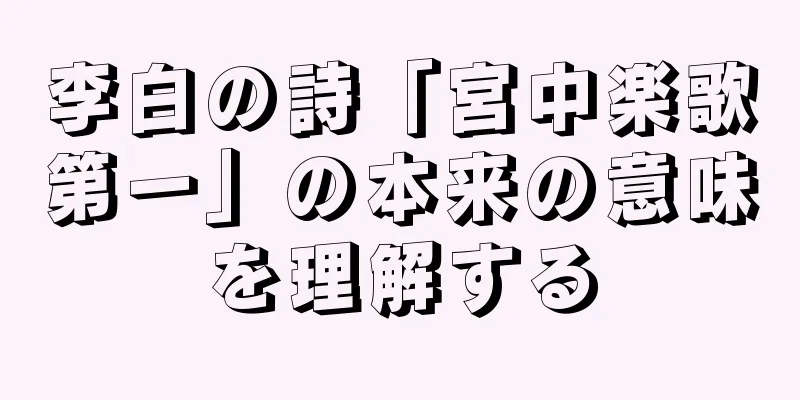李白の詩「宮中楽歌第一」の本来の意味を理解する