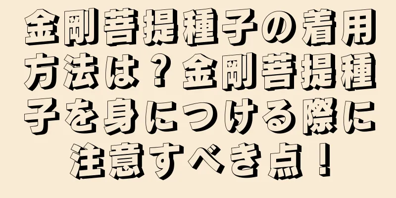 金剛菩提種子の着用方法は？金剛菩提種子を身につける際に注意すべき点！