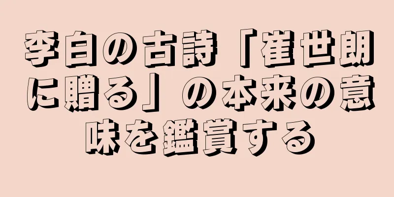 李白の古詩「崔世朗に贈る」の本来の意味を鑑賞する