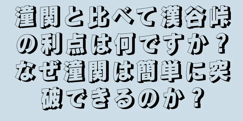 潼関と比べて漢谷峠の利点は何ですか？なぜ潼関は簡単に突破できるのか？