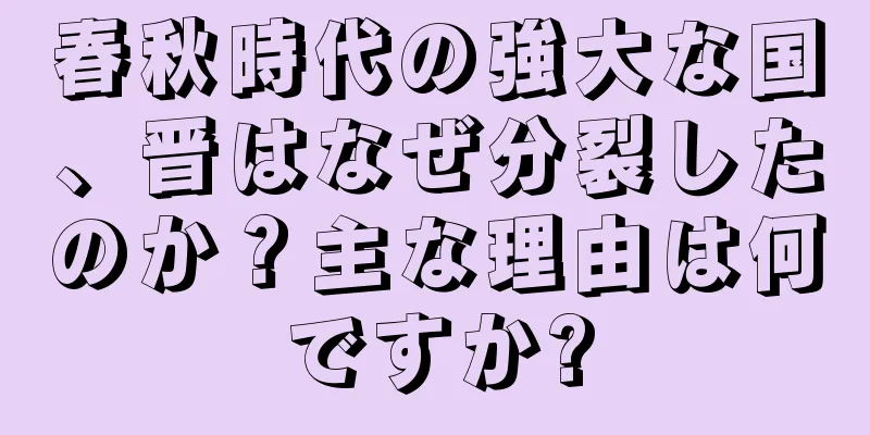 春秋時代の強大な国、晋はなぜ分裂したのか？主な理由は何ですか?