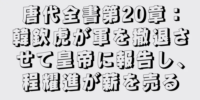 唐代全書第20章：韓欽虎が軍を撤退させて皇帝に報告し、程耀進が薪を売る