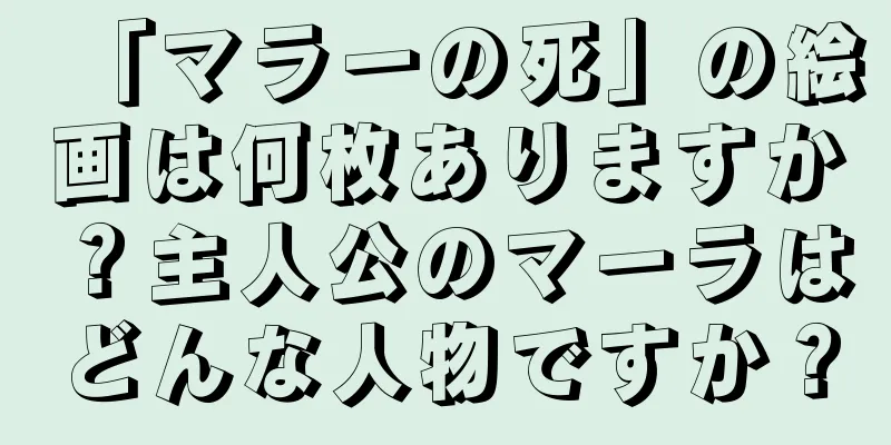 「マラーの死」の絵画は何枚ありますか？主人公のマーラはどんな人物ですか？