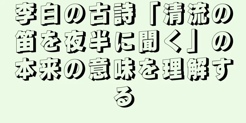 李白の古詩「清流の笛を夜半に聞く」の本来の意味を理解する