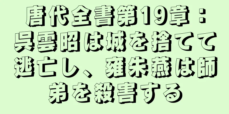 唐代全書第19章：呉雲昭は城を捨てて逃亡し、雍朱燕は師弟を殺害する