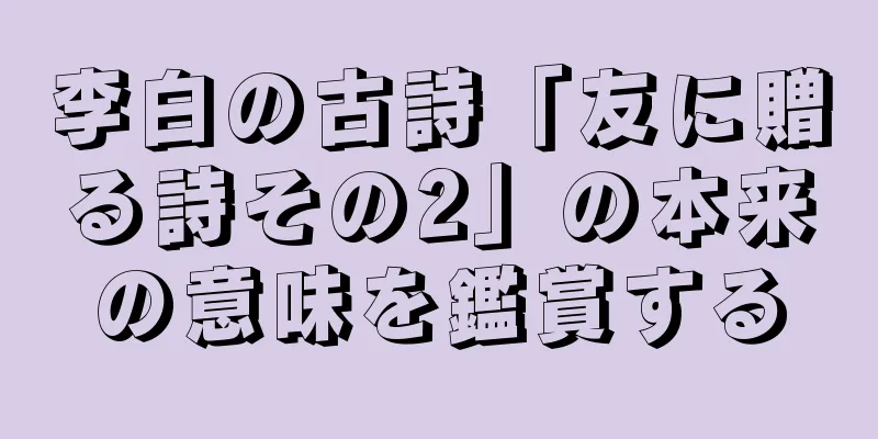 李白の古詩「友に贈る詩その2」の本来の意味を鑑賞する