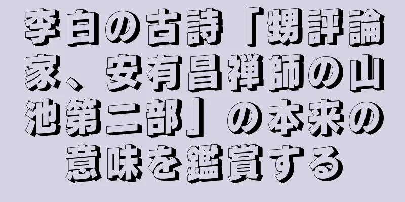 李白の古詩「甥評論家、安有昌禅師の山池第二部」の本来の意味を鑑賞する