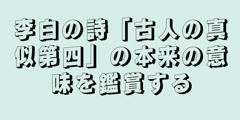 李白の詩「古人の真似第四」の本来の意味を鑑賞する