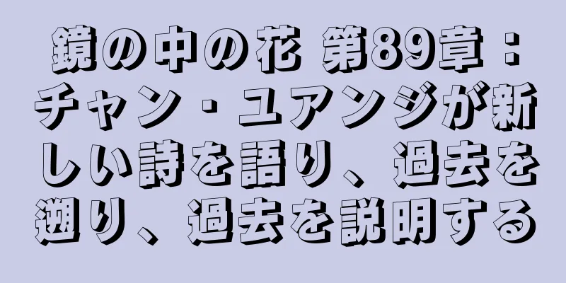 鏡の中の花 第89章：チャン・ユアンジが新しい詩を語り、過去を遡り、過去を説明する