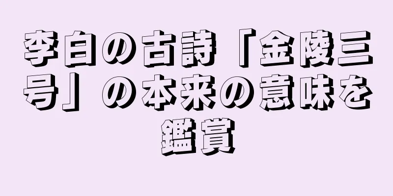 李白の古詩「金陵三号」の本来の意味を鑑賞
