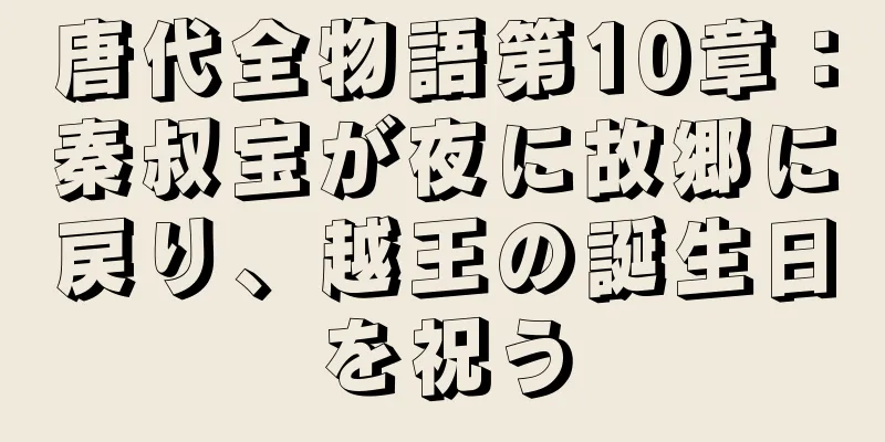 唐代全物語第10章：秦叔宝が夜に故郷に戻り、越王の誕生日を祝う