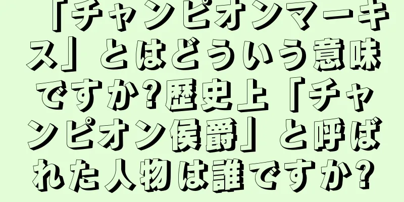 「チャンピオンマーキス」とはどういう意味ですか?歴史上「チャンピオン侯爵」と呼ばれた人物は誰ですか?