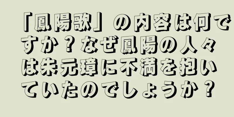 「鳳陽歌」の内容は何ですか？なぜ鳳陽の人々は朱元璋に不満を抱いていたのでしょうか？