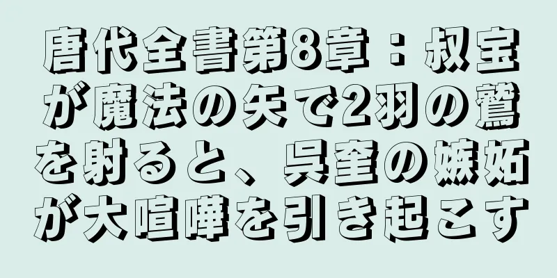 唐代全書第8章：叔宝が魔法の矢で2羽の鷲を射ると、呉奎の嫉妬が大喧嘩を引き起こす