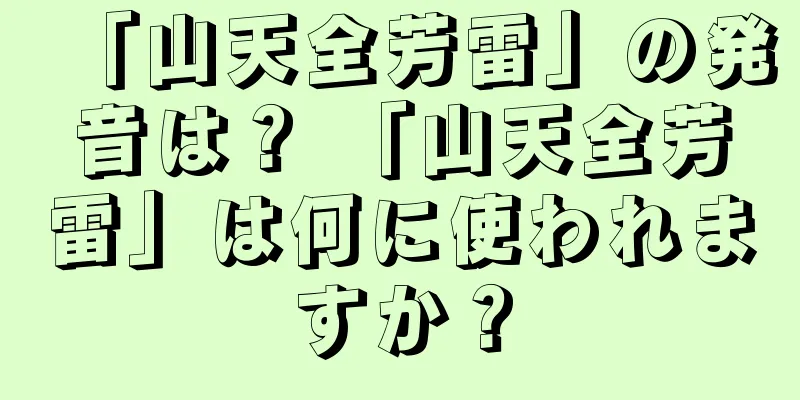 「山天全芳雷」の発音は？ 「山天全芳雷」は何に使われますか？