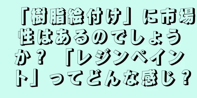 「樹脂絵付け」に市場性はあるのでしょうか？ 「レジンペイント」ってどんな感じ？